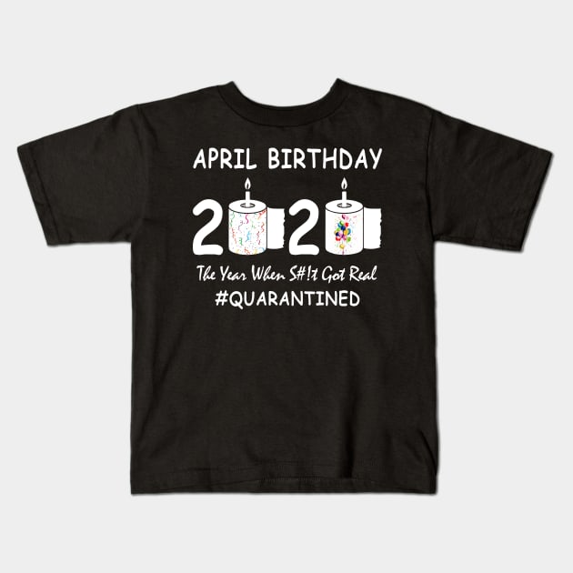 April Birthday 2020 The Year When Shit Got Real Quarantined Kids T-Shirt by Kagina